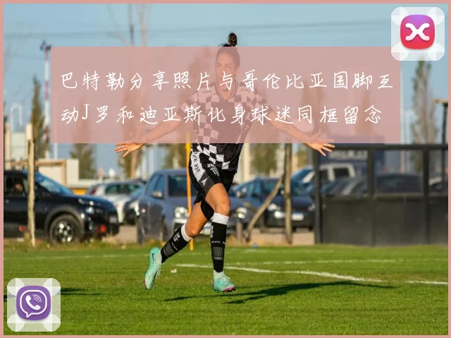 巴特勒分享照片与哥伦比亚国脚互动J罗和迪亚斯化身球迷同框留念
