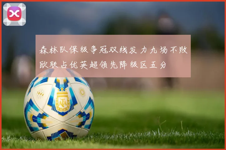 森林队保级争冠双线发力九场不败欧联占优英超领先降级区五分
