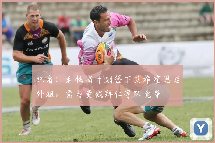 记者：利物浦计划签下艾希霍恩后外租，需与曼城拜仁等队竞争