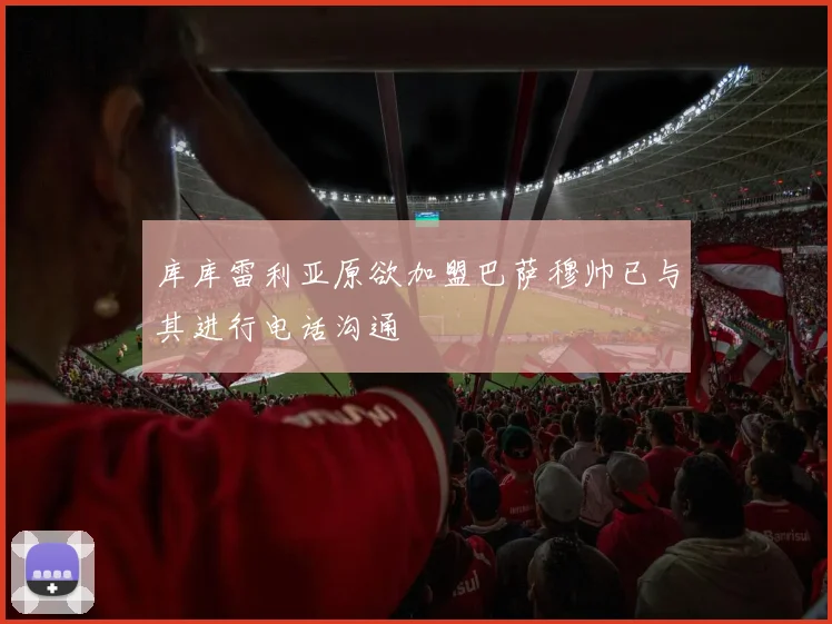 库库雷利亚原欲加盟巴萨穆帅已与其进行电话沟通