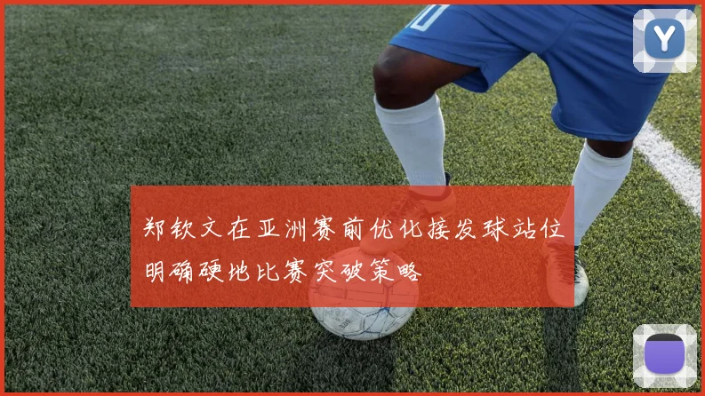 郑钦文在亚洲赛前优化接发球站位明确硬地比赛突破策略