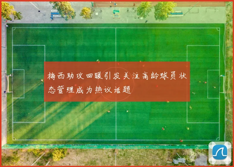 梅西助攻回暖引发关注高龄球员状态管理成为热议话题