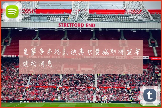 皇萨争夺格瓦迪奥尔曼城即将宣布续约消息
