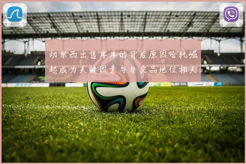 切尔西出售库库的背后原因哈托崛起成为关键因素与非卖品地位相关