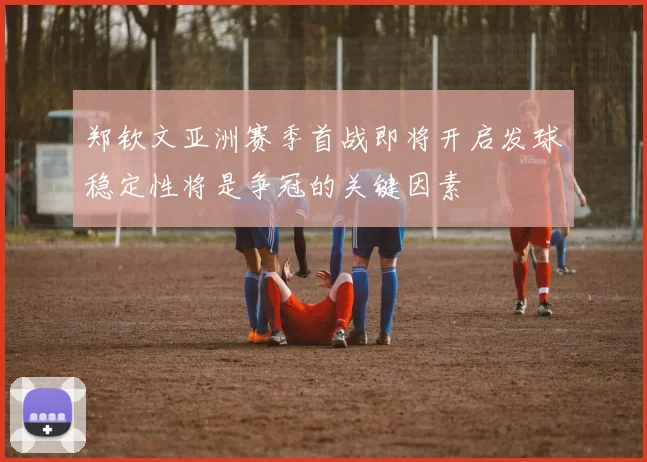 郑钦文亚洲赛季首战即将开启发球稳定性将是争冠的关键因素
