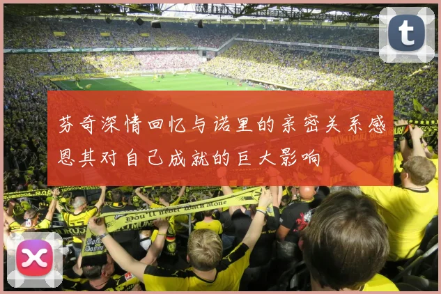 芬奇深情回忆与诺里的亲密关系感恩其对自己成就的巨大影响